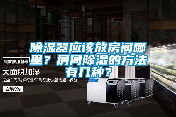 除湿器应该放房间哪里？房间除湿的方法有几种？