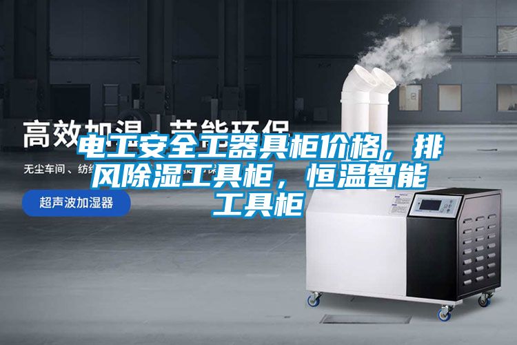 电工安全工器具柜价格，排风除湿工具柜，恒温智能工具柜