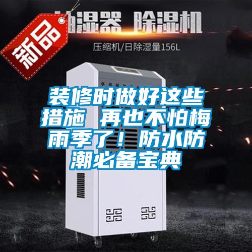 装修时做好这些措施 再也不怕梅雨季了！防水防潮必备宝典