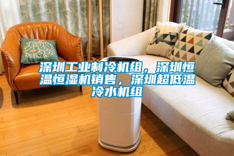 深圳工业制冷机组，深圳恒温恒湿机销售，深圳超低温冷水机组