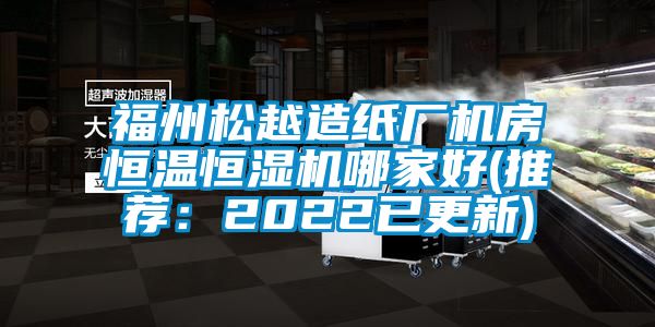 福州松越造纸厂机房恒温恒湿机哪家好(推荐：2022已更新)