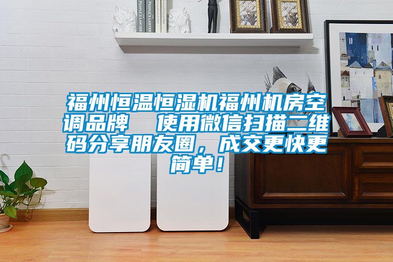 福州恒温恒湿机福州机房空调品牌  使用微信扫描二维码分享朋友圈，成交更快更简单！
