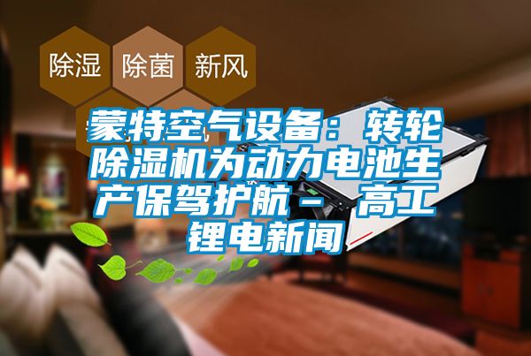 蒙特空气设备：转轮蜜柚直播APP正版下载为动力电池生产保驾护航– 高工锂电新闻