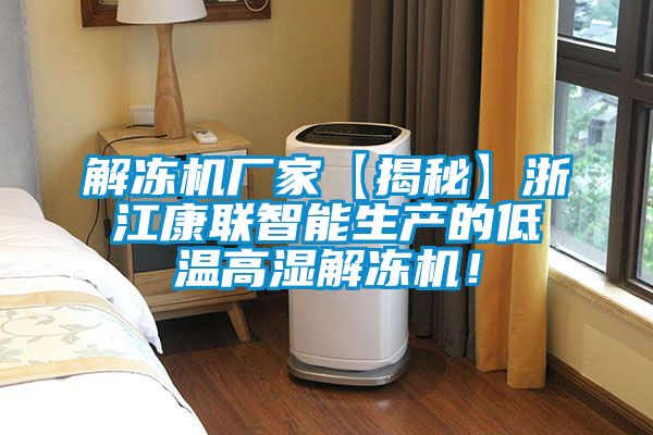 解冻机厂家【揭秘】浙江康联智能生产的低温高湿解冻机！