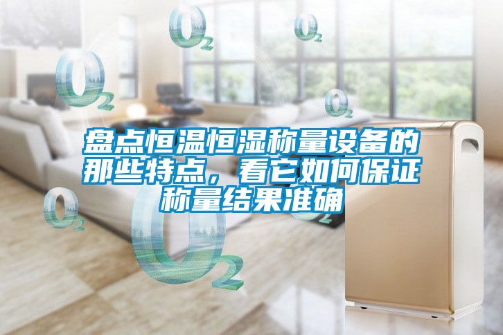 盘点恒温恒湿称量设备的那些特点，看它如何保证称量结果准确