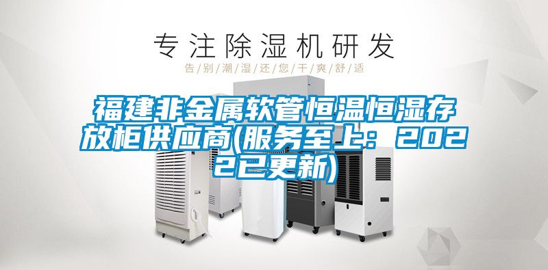 福建非金属软管恒温恒湿存放柜供应商(服务至上：2022已更新)
