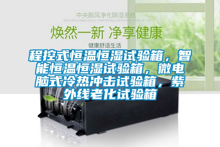 程控式恒温恒湿试验箱，智能恒温恒湿试验箱，微电脑式冷热冲击试验箱，紫外线老化试验箱