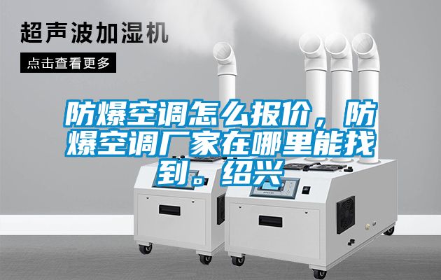 防爆空调怎么报价，防爆空调厂家在哪里能找到。绍兴