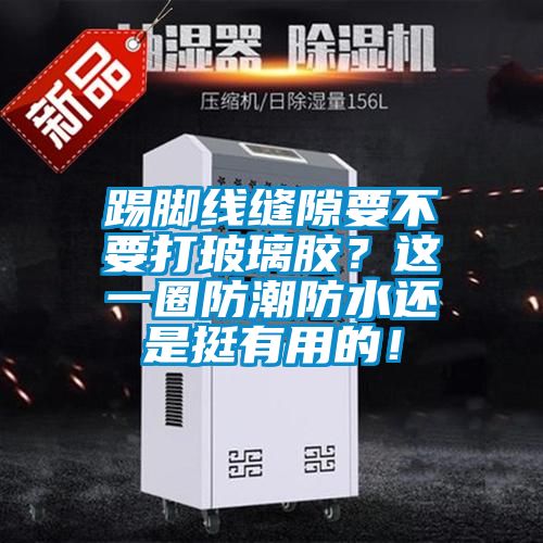 踢脚线缝隙要不要打玻璃胶？这一圈防潮防水还是挺有用的！