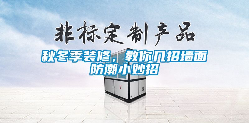 秋冬季装修，教你几招墙面防潮小妙招