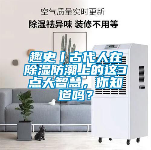 趣史丨古代人在除湿防潮上的这3点大智慧，你知道吗？