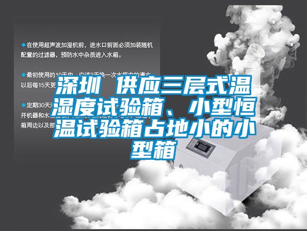 深圳 供应三层式温湿度试验箱、小型恒温试验箱占地小的小型箱