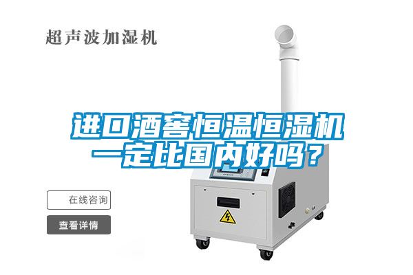 进口酒窖恒温恒湿机一定比国内好吗？