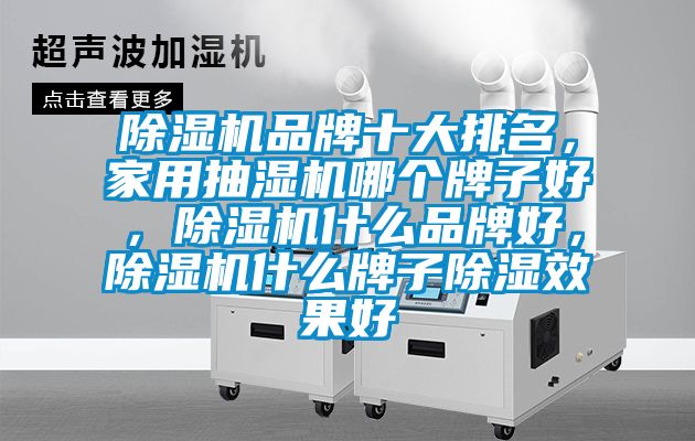 蜜柚直播APP正版下载品牌十大排名，家用抽湿机哪个牌子好，蜜柚直播APP正版下载什么品牌好，蜜柚直播APP正版下载什么牌子除湿效果好