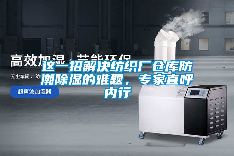 这一招解决纺织厂仓库防潮除湿的难题，专家直呼内行