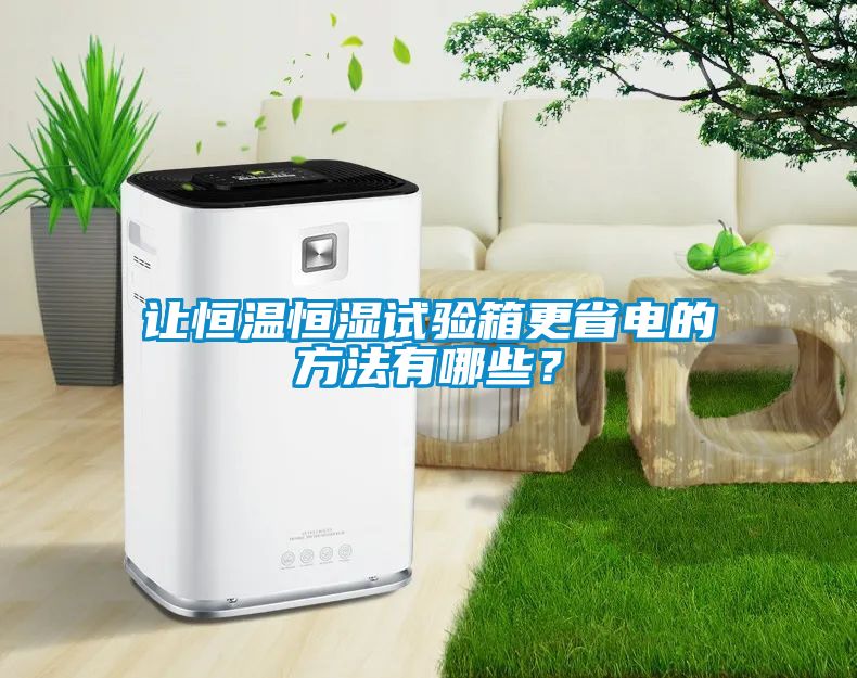 让恒温恒湿试验箱更省电的方法有哪些？