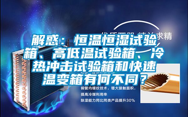 解惑：恒温恒湿试验箱、高低温试验箱、冷热冲击试验箱和快速温变箱有何不同？