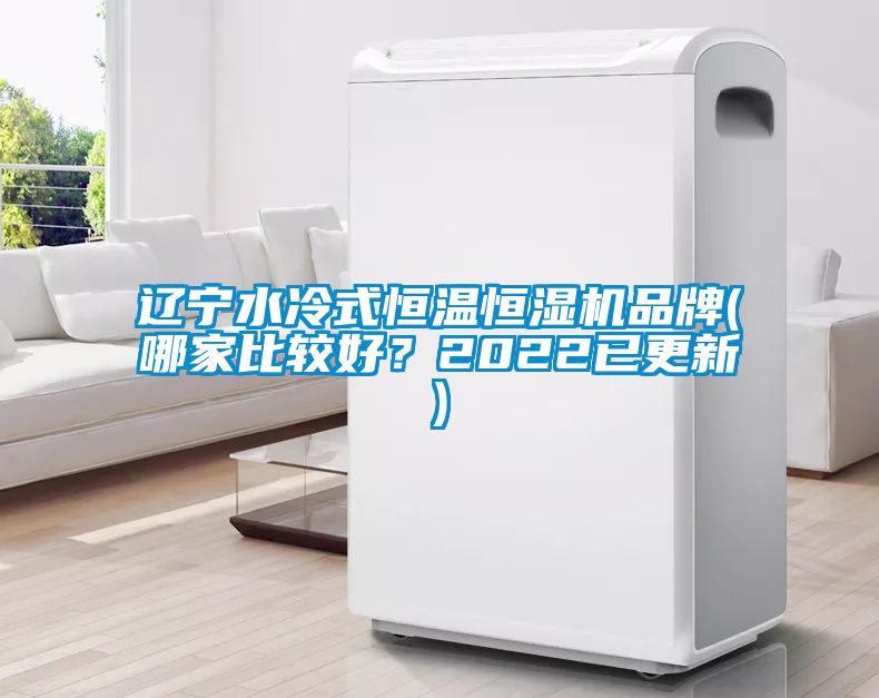 辽宁水冷式恒温恒湿机品牌(哪家比较好？2022已更新)