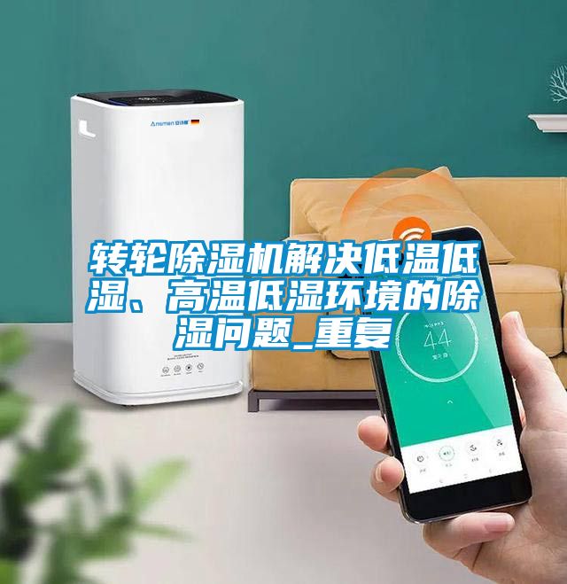 转轮蜜柚直播APP正版下载解决低温低湿、高温低湿环境的除湿问题_重复