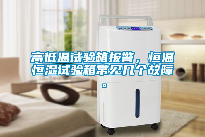 高低温试验箱报警，恒温恒湿试验箱常见几个故障。