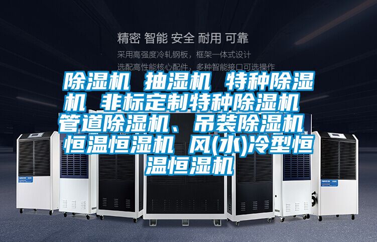 蜜柚直播APP正版下载 抽湿机 特种蜜柚直播APP正版下载 非标定制特种蜜柚直播APP正版下载 管道蜜柚直播APP正版下载、吊装蜜柚直播APP正版下载 恒温恒湿机 风(水)冷型恒温恒湿机