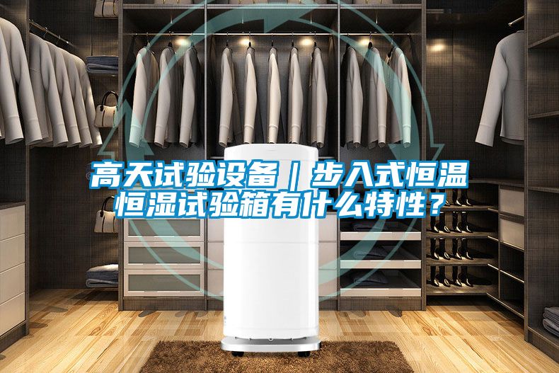 高天试验设备｜步入式恒温恒湿试验箱有什么特性？