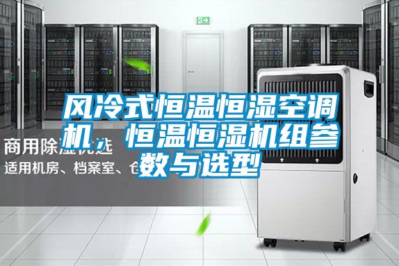 风冷式恒温恒湿空调机，恒温恒湿机组参数与选型