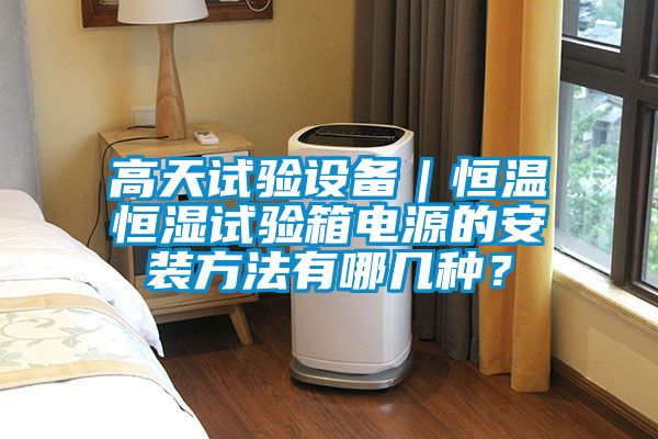 高天试验设备｜恒温恒湿试验箱电源的安装方法有哪几种？