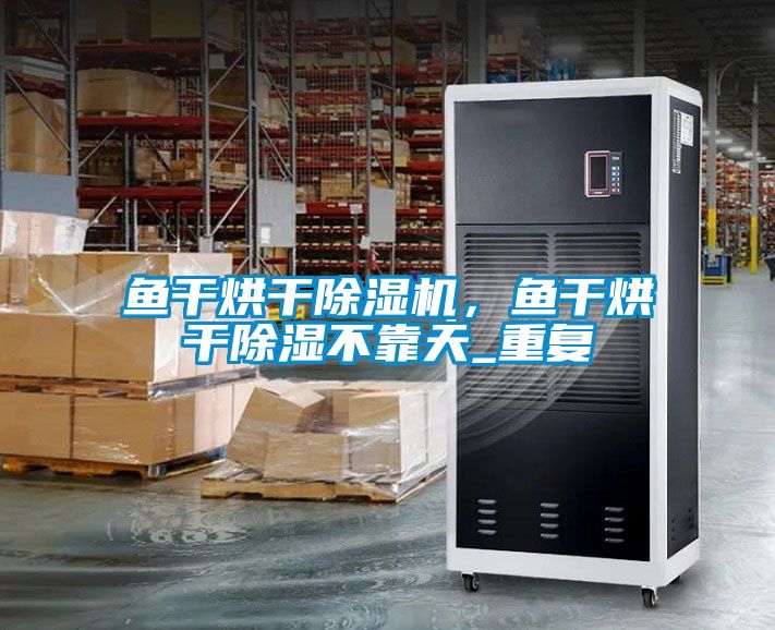 鱼干烘干蜜柚直播APP正版下载，鱼干烘干除湿不靠天_重复