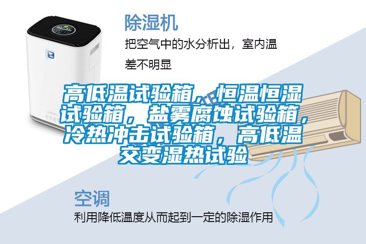 高低温试验箱，恒温恒湿试验箱，盐雾腐蚀试验箱，冷热冲击试验箱，高低温交变湿热试验