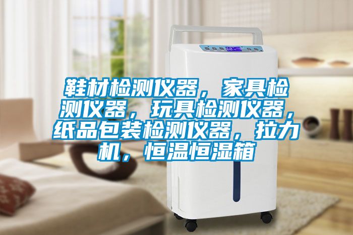 鞋材检测仪器，家具检测仪器，玩具检测仪器，纸品包装检测仪器，拉力机，恒温恒湿箱