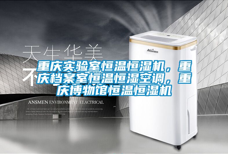 重庆实验室恒温恒湿机，重庆档案室恒温恒湿空调，重庆博物馆恒温恒湿机