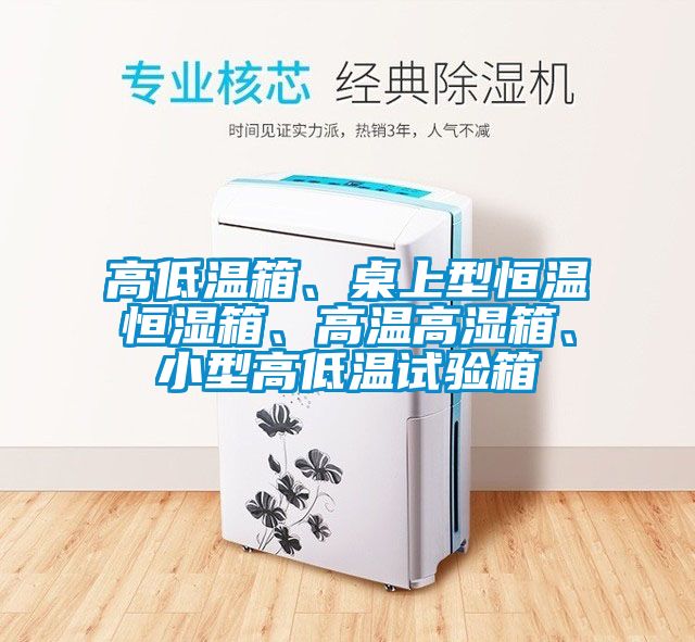 高低温箱、桌上型恒温恒湿箱、高温高湿箱、小型高低温试验箱