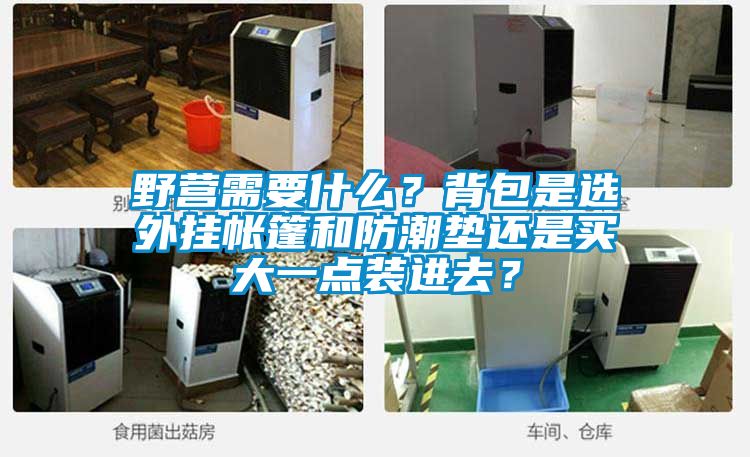 野营需要什么？背包是选外挂帐篷和防潮垫还是买大一点装进去？
