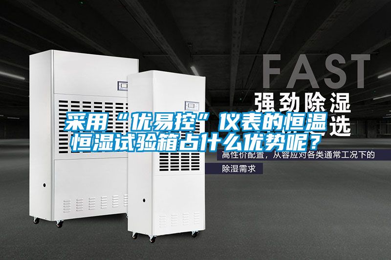 采用“优易控”仪表的恒温恒湿试验箱占什么优势呢？