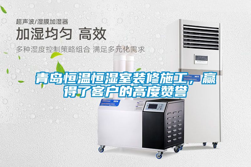 青岛恒温恒湿室装修施工，赢得了客户的高度赞誉
