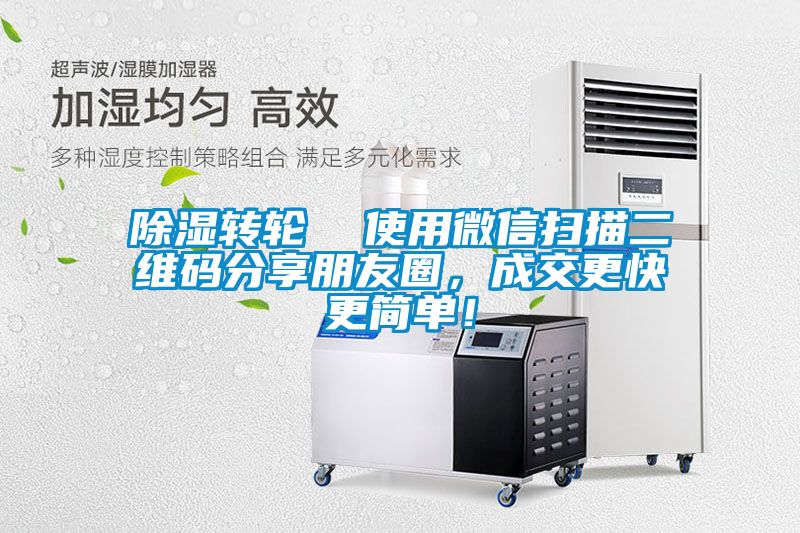 除湿转轮  使用微信扫描二维码分享朋友圈，成交更快更简单！