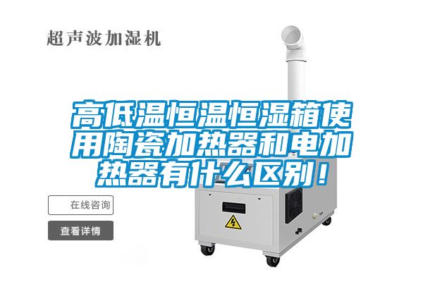 高低温恒温恒湿箱使用陶瓷加热器和电加热器有什么区别！