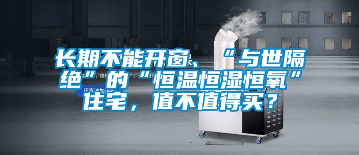 长期不能开窗、“与世隔绝”的“恒温恒湿恒氧”住宅，值不值得买？