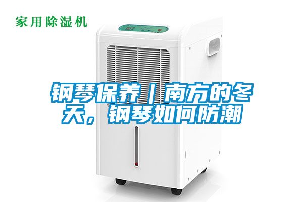 钢琴保养｜南方的冬天，钢琴如何防潮