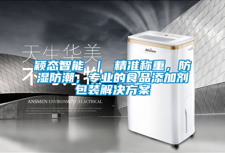 颖态智能 ｜ 精准称重，防湿防潮，专业的食品添加剂包装蜜柚直播APP下载平台