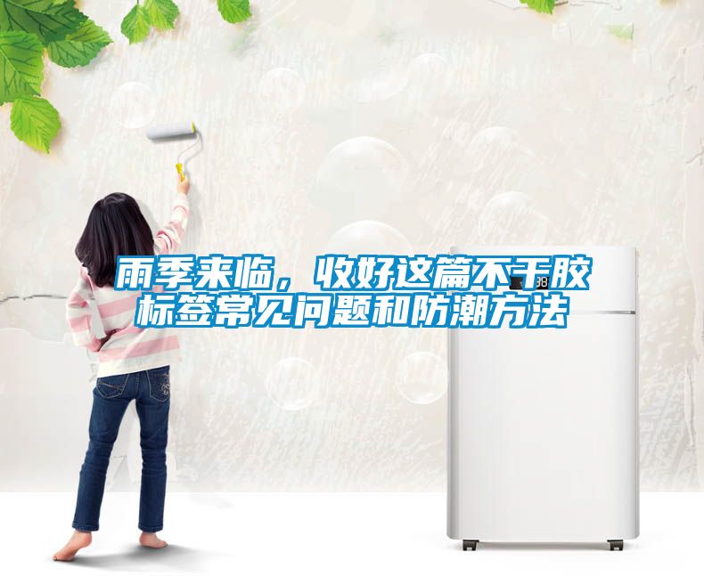 雨季来临，收好这篇不干胶标签常见问题和防潮方法