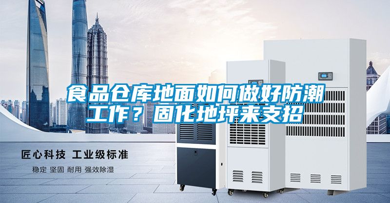 食品仓库地面如何做好防潮工作？固化地坪来支招